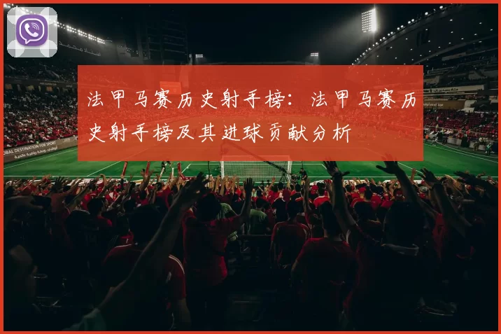 法甲马赛历史射手榜：法甲马赛历史射手榜及其进球贡献分析