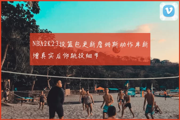 NBA2K23投篮包更新詹姆斯动作库新增真实后仰跳投细节