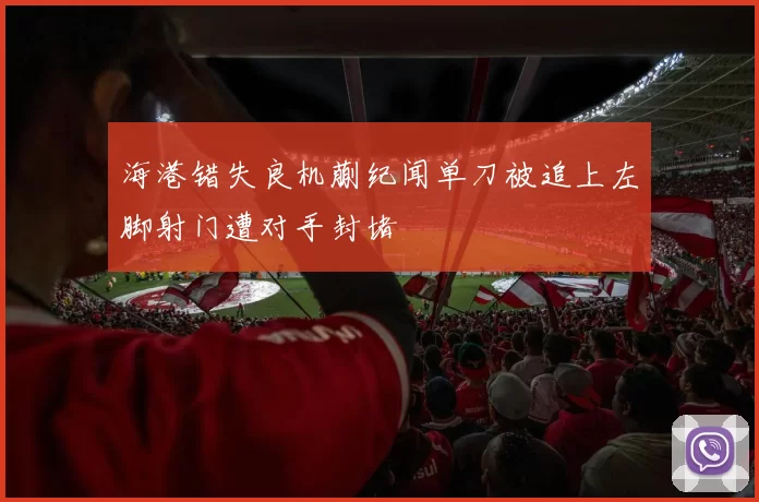 海港错失良机蒯纪闻单刀被追上左脚射门遭对手封堵