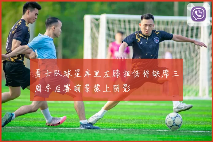 勇士队球星库里左膝扭伤将缺席三周季后赛前景蒙上阴影