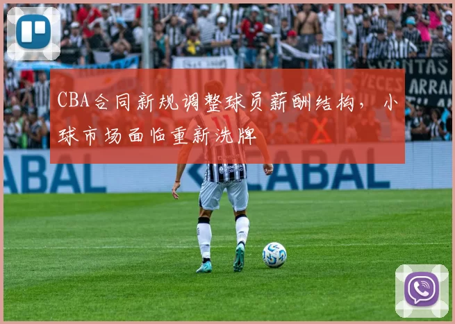 CBA合同新规调整球员薪酬结构，小球市场面临重新洗牌