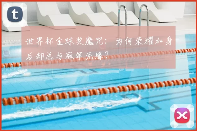 世界杯金球奖魔咒：为何荣耀加身后却总与冠军无缘？