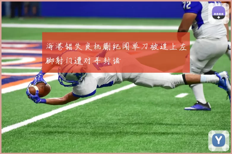 海港错失良机蒯纪闻单刀被追上左脚射门遭对手封堵