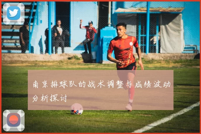 南京排球队的战术调整与成绩波动分析探讨