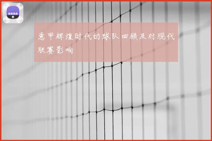 意甲辉煌时代的球队回顾及对现代联赛影响