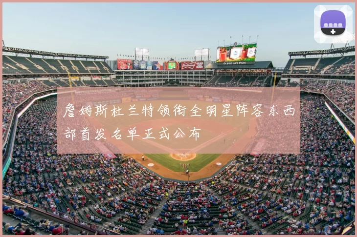 詹姆斯杜兰特领衔全明星阵容东西部首发名单正式公布