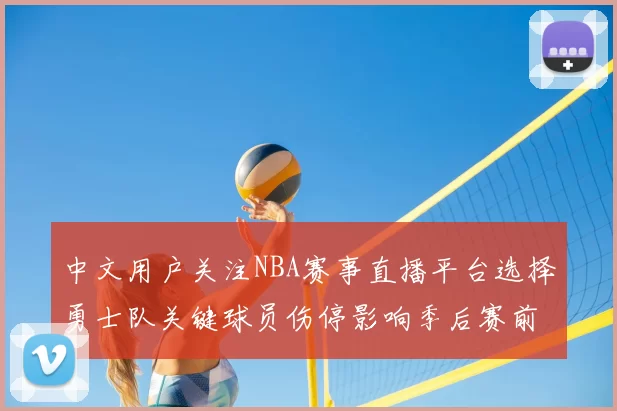 中文用户关注NBA赛事直播平台选择勇士队关键球员伤停影响季后赛前景