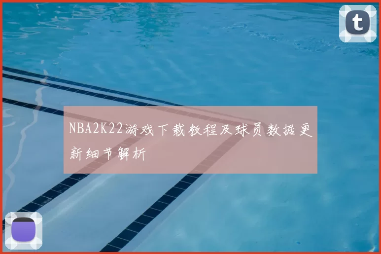 NBA2K22游戏下载教程及球员数据更新细节解析