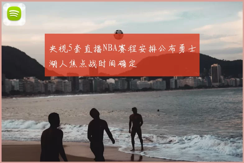 央视5套直播NBA赛程安排公布勇士湖人焦点战时间确定