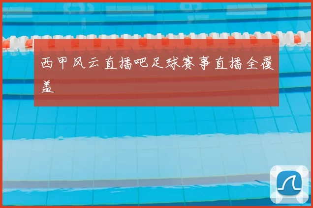 西甲风云直播吧足球赛事直播全覆盖