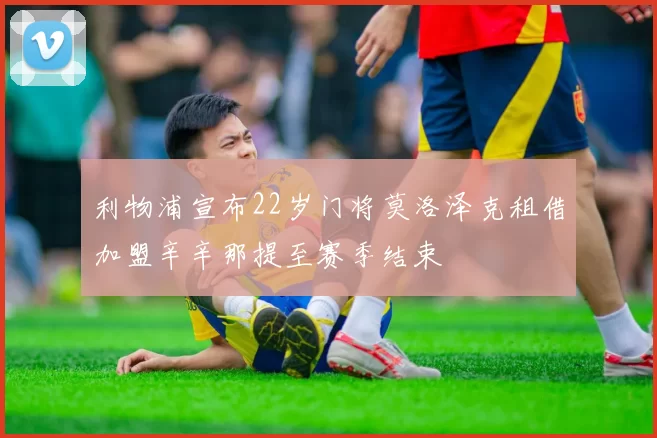 利物浦宣布22岁门将莫洛泽克租借加盟辛辛那提至赛季结束