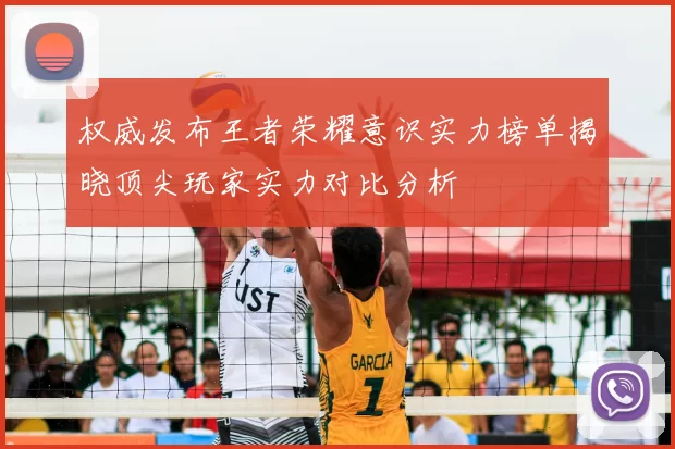 权威发布王者荣耀意识实力榜单揭晓顶尖玩家实力对比分析