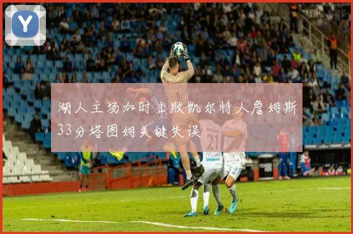 湖人主场加时击败凯尔特人詹姆斯33分塔图姆关键失误