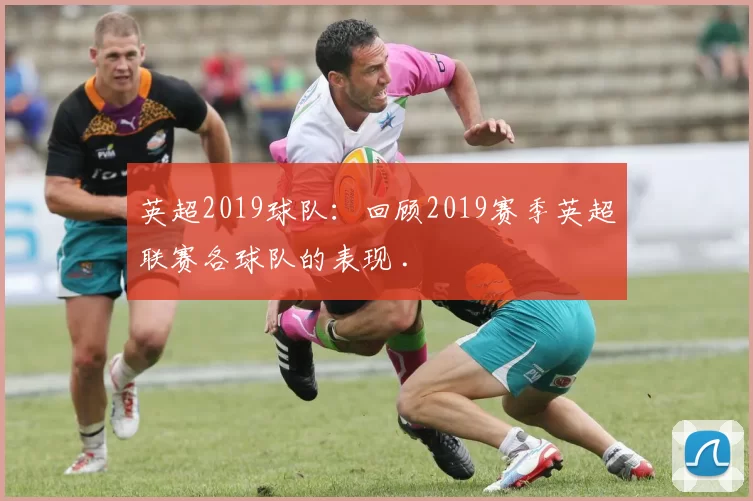 英超2019球队：回顾2019赛季英超联赛各球队的表现 .