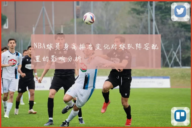 NBA球员身高排名变化对球队阵容配置的影响分析