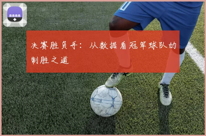 决赛胜负手：从数据看冠军球队的制胜之道