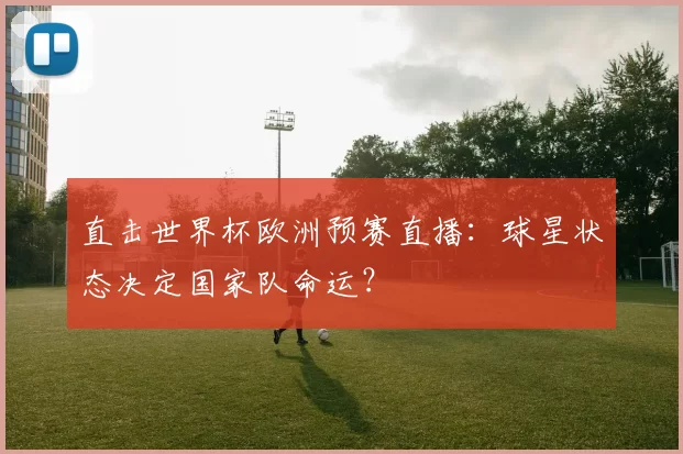 直击世界杯欧洲预赛直播:球星状态决定国家队命运?