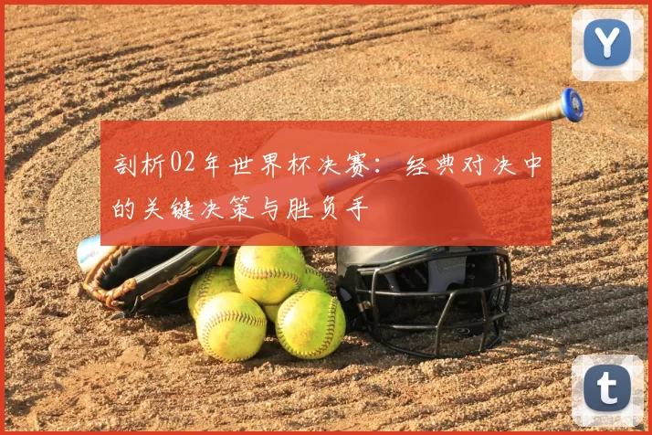 剖析02年世界杯决赛：经典对决中的关键决策与胜负手