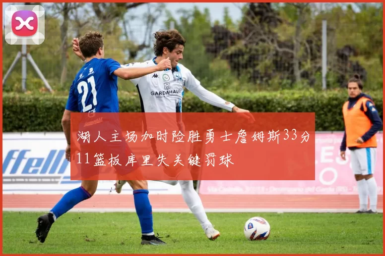 湖人主场加时险胜勇士詹姆斯33分11篮板库里失关键罚球