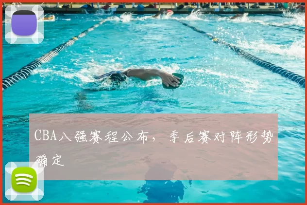 CBA八强赛程公布，季后赛对阵形势确定