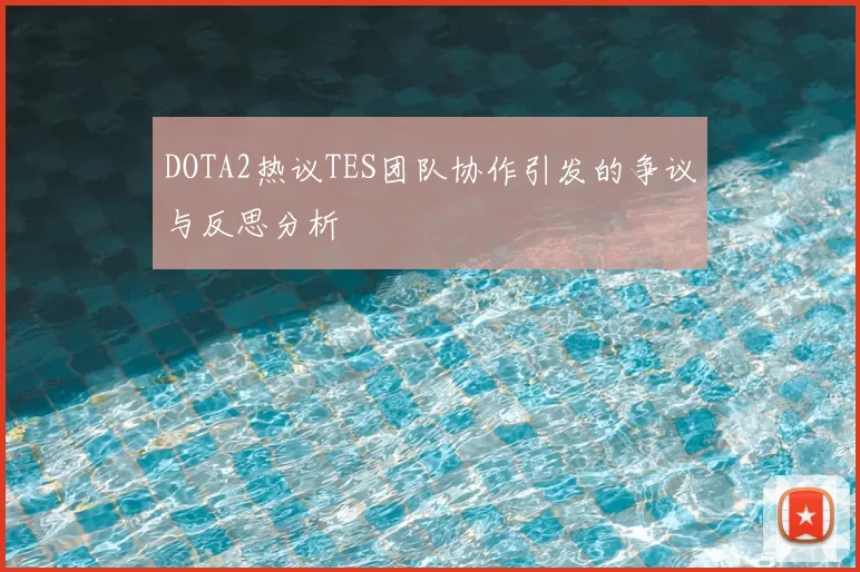 DOTA2热议TES团队协作引发的争议与反思分析