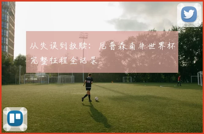 从失误到救赎:厄普森南非世界杯完整征程全记录