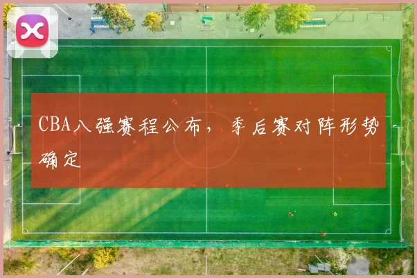 CBA八强赛程公布,季后赛对阵形势确定