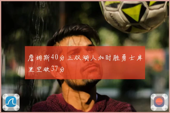 詹姆斯40分三双湖人加时胜勇士库里空砍37分