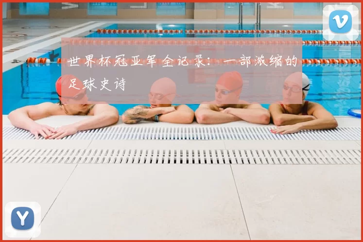 世界杯冠亚军全记录:一部浓缩的足球史诗