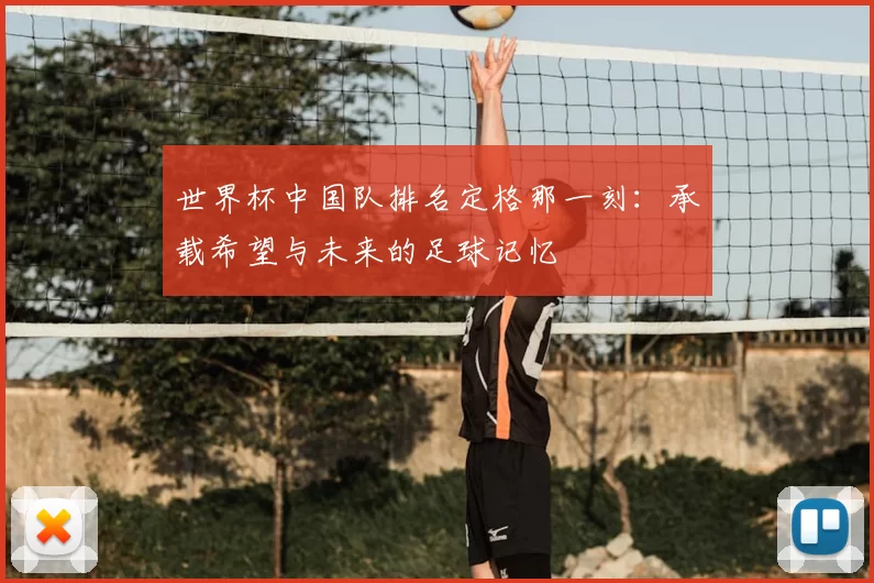 世界杯中国队排名定格那一刻：承载希望与未来的足球记忆