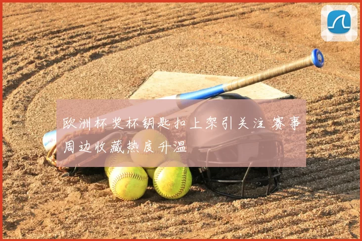 欧洲杯奖杯钥匙扣上架引关注 赛事周边收藏热度升温
