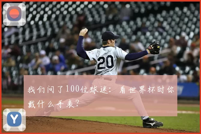 我们问了100位球迷:看世界杯时你戴什么手表?