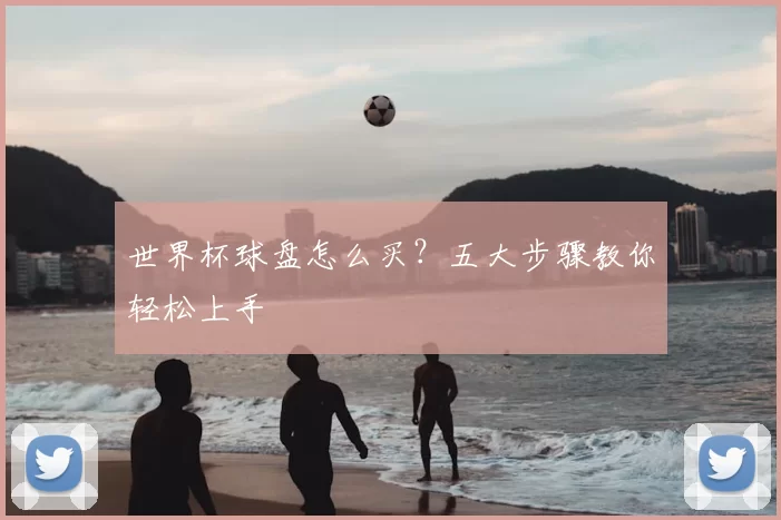世界杯球盘怎么买？五大步骤教你轻松上手
