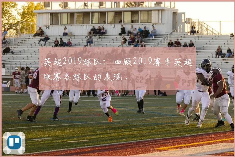 英超2019球队：回顾2019赛季英超联赛各球队的表现 .