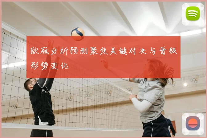 欧冠分析预测聚焦关键对决与晋级形势变化