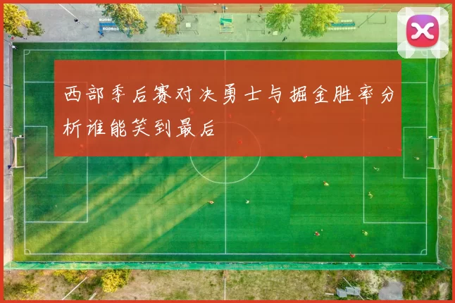 西部季后赛对决勇士与掘金胜率分析谁能笑到最后
