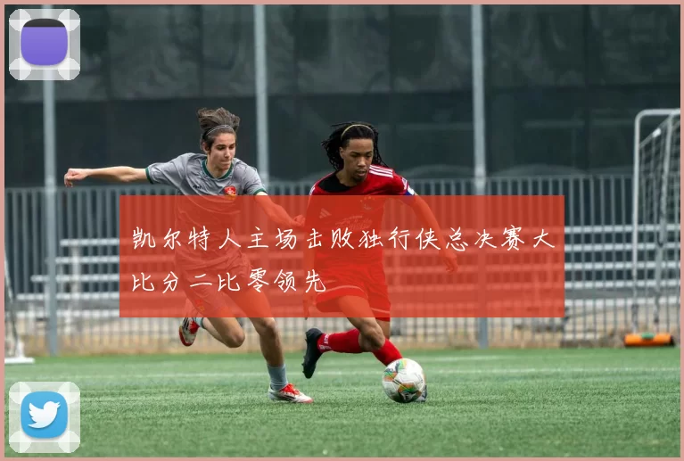 凯尔特人主场击败独行侠总决赛大比分二比零领先