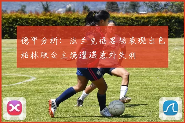 德甲分析：法兰克福客场表现出色柏林联合主场遭遇意外失利