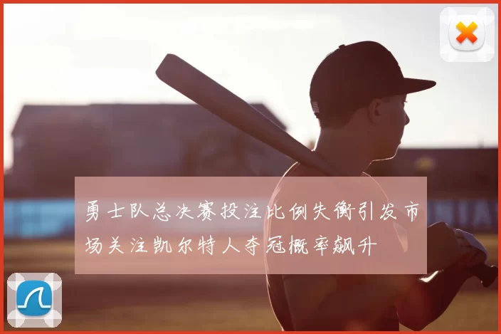 勇士队总决赛投注比例失衡引发市场关注凯尔特人夺冠概率飙升