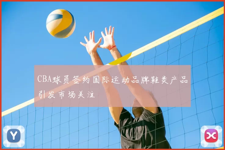 CBA球员签约国际运动品牌鞋类产品引发市场关注