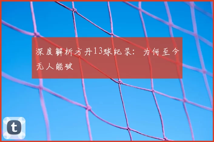 深度解析方丹13球纪录:为何至今无人能破