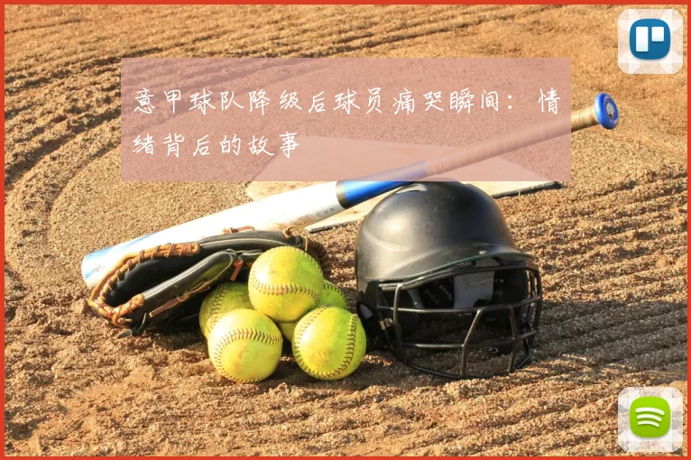 意甲球队降级后球员痛哭瞬间：情绪背后的故事