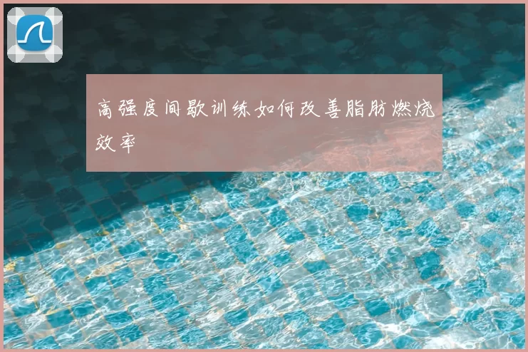 高强度间歇训练如何改善脂肪燃烧效率