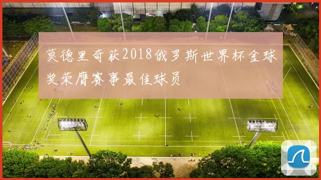莫德里奇获2018俄罗斯世界杯金球奖荣膺赛事最佳球员