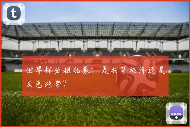 世界杯分租乱象：是共享经济还是灰色地带？
