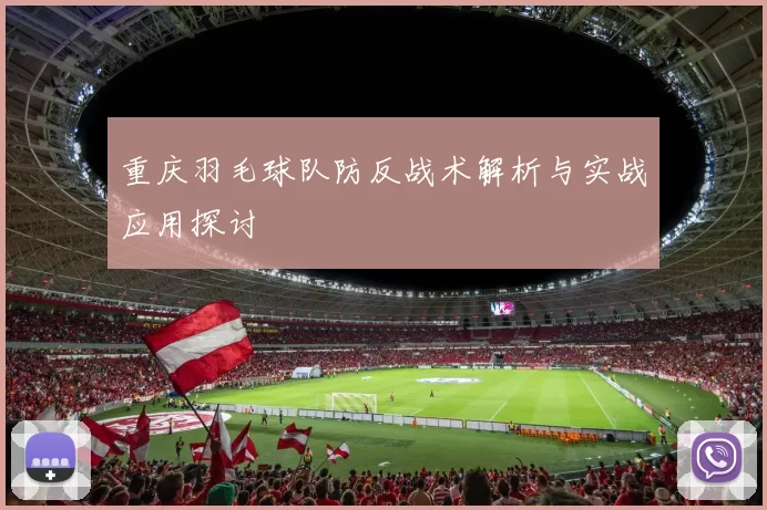 重庆羽毛球队防反战术解析与实战应用探讨