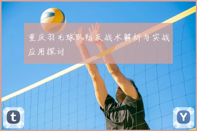 重庆羽毛球队防反战术解析与实战应用探讨