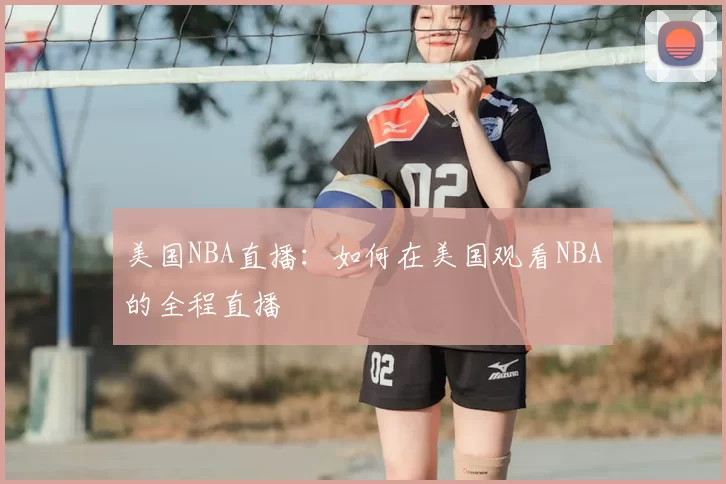 美国NBA直播：如何在美国观看NBA的全程直播