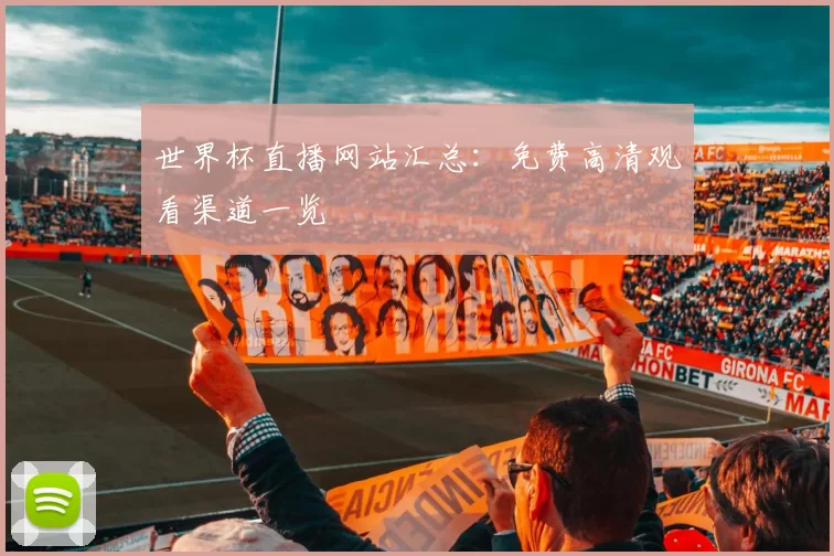 世界杯直播网站汇总:免费高清观看渠道一览