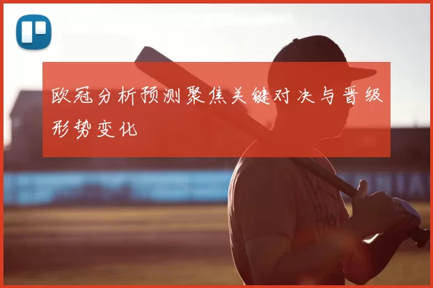 欧冠分析预测聚焦关键对决与晋级形势变化